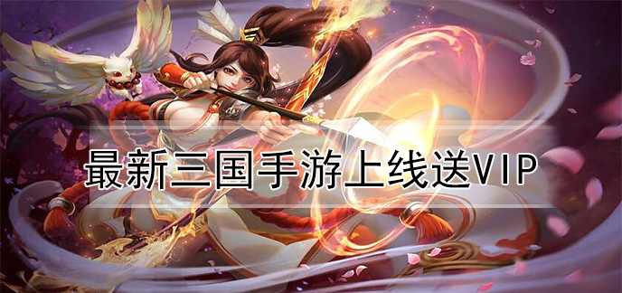 最新三国手游上线送vip