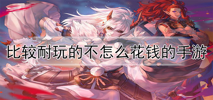 比较耐玩的不怎么花钱的手游
