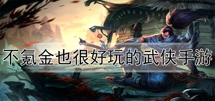 不氪金也很好玩的武侠手游