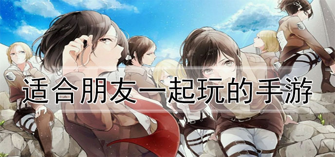适合朋友一起玩的手游