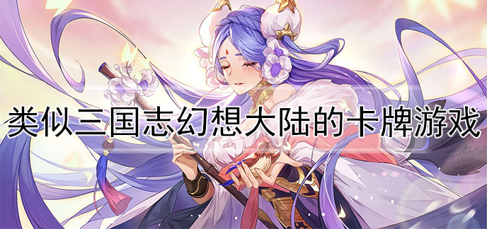 类似三国志幻想大陆的卡牌游戏