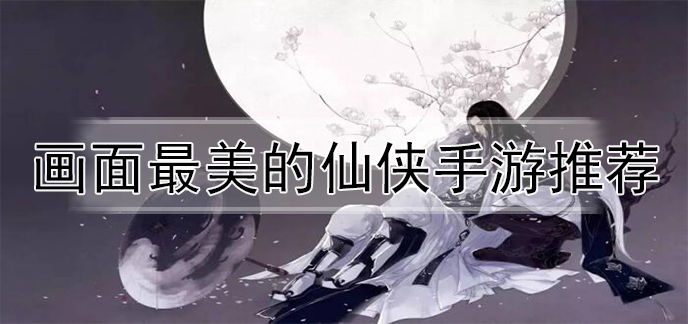画面最美的仙侠手游推荐